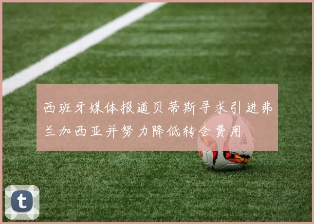 西班牙媒体报道贝蒂斯寻求引进弗兰加西亚并努力降低转会费用