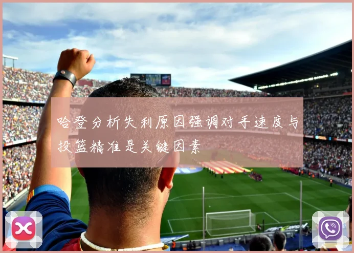 哈登分析失利原因强调对手速度与投篮精准是关键因素