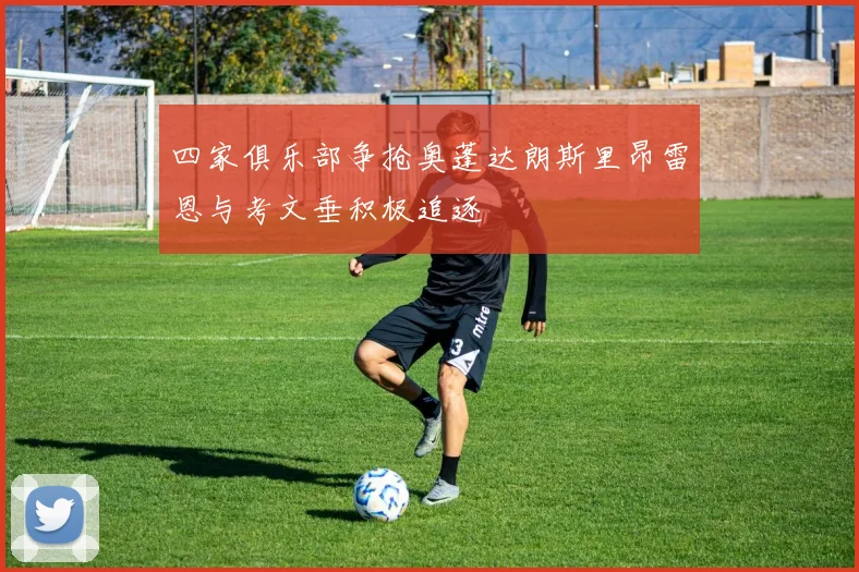 四家俱乐部争抢奥蓬达朗斯里昂雷恩与考文垂积极追逐