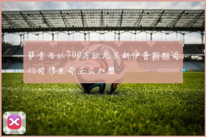 萨索洛以700万欧元买断伊普斯维奇门将穆里奇正式加盟