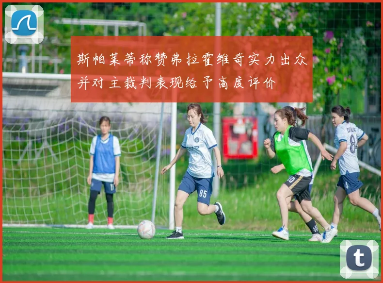 斯帕莱蒂称赞弗拉霍维奇实力出众并对主裁判表现给予高度评价