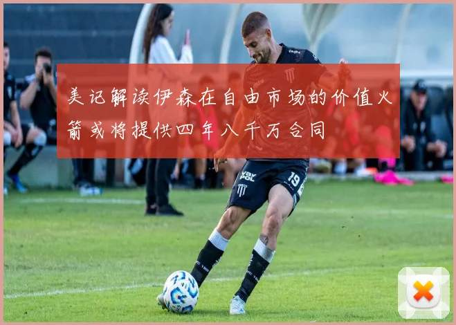 美记解读伊森在自由市场的价值火箭或将提供四年八千万合同