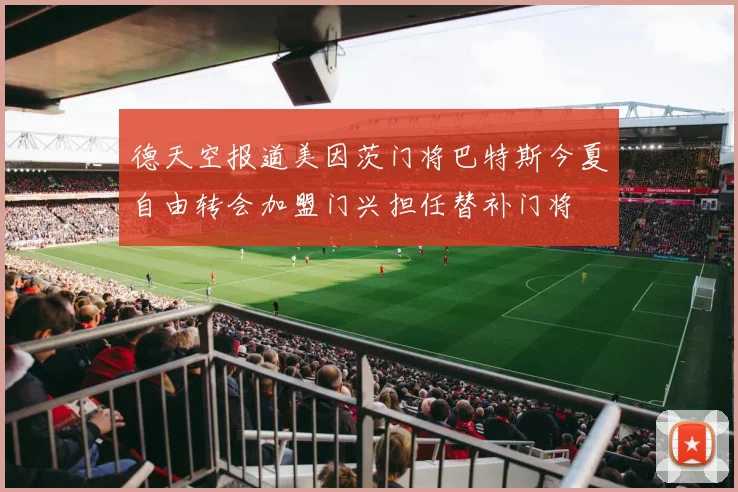 德天空报道美因茨门将巴特斯今夏自由转会加盟门兴担任替补门将