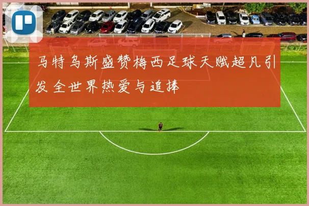 马特乌斯盛赞梅西足球天赋超凡引发全世界热爱与追捧