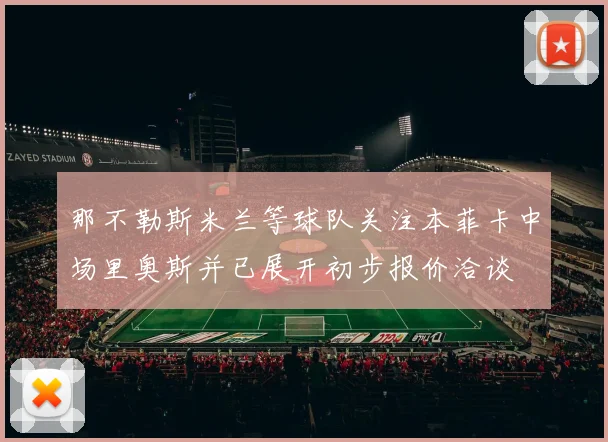 那不勒斯米兰等球队关注本菲卡中场里奥斯并已展开初步报价洽谈