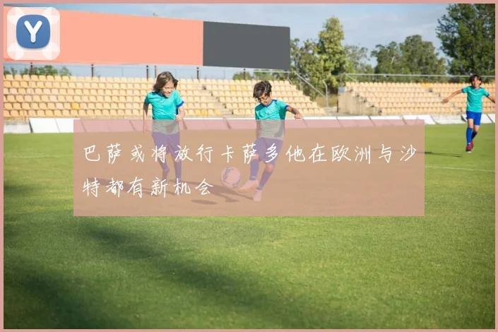 巴萨或将放行卡萨多他在欧洲与沙特都有新机会