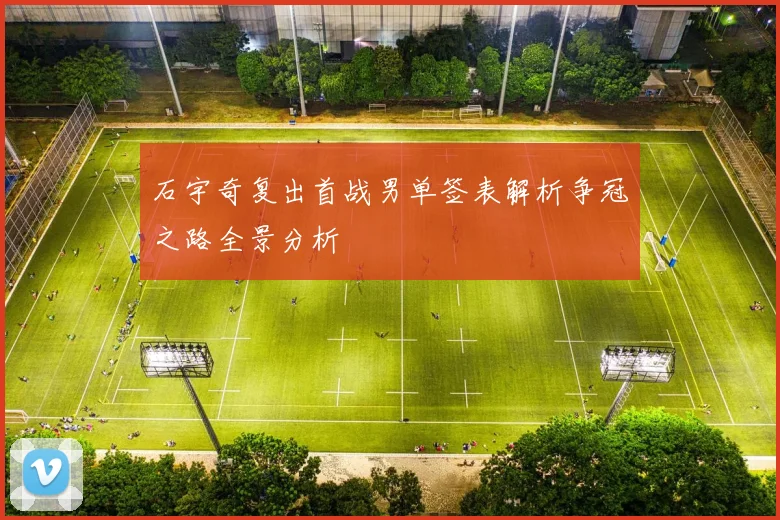 石宇奇复出首战男单签表解析争冠之路全景分析